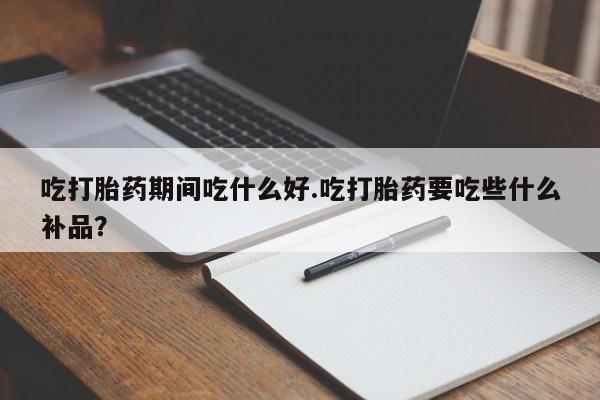 正品私人卖打胎药微信吃打胎药期间吃什么好.吃打胎药要吃些什么补品？