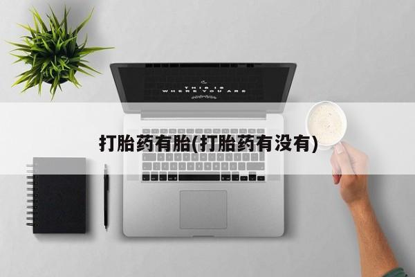 正品私人卖打胎药微信打胎药有胎(打胎药有没有)