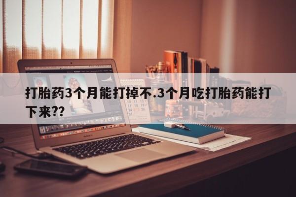 正品私人卖打胎药微信打胎药3个月能打掉不.3个月吃打胎药能打下来?？