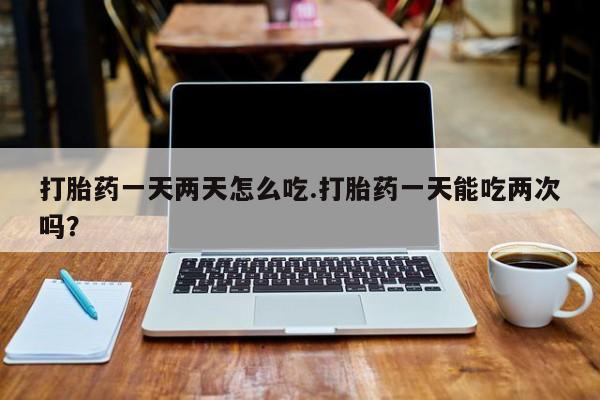正品私人卖打胎药微信打胎药一天两天怎么吃.打胎药一天能吃两次吗？