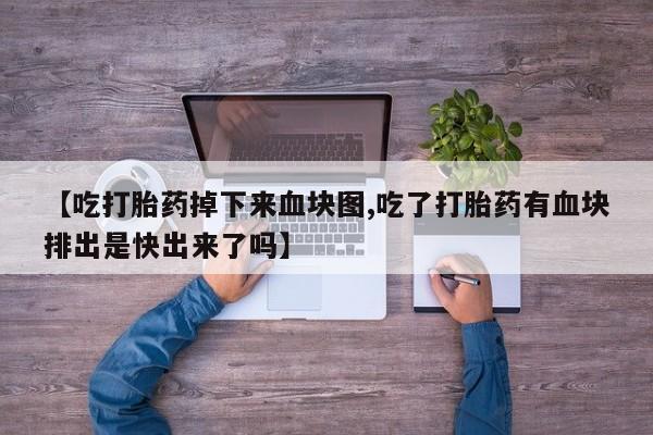 正品私人卖打胎药微信【吃打胎药掉下来血块图,吃了打胎药有血块排出是快出来了吗】