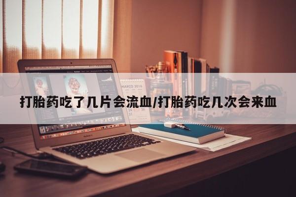 正品私人卖打胎药微信打胎药吃了几片会流血/打胎药吃几次会来血