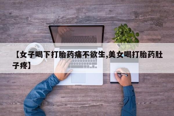 正品私人卖打胎药微信【女子喝下打胎药痛不欲生,美女喝打胎药肚子疼】