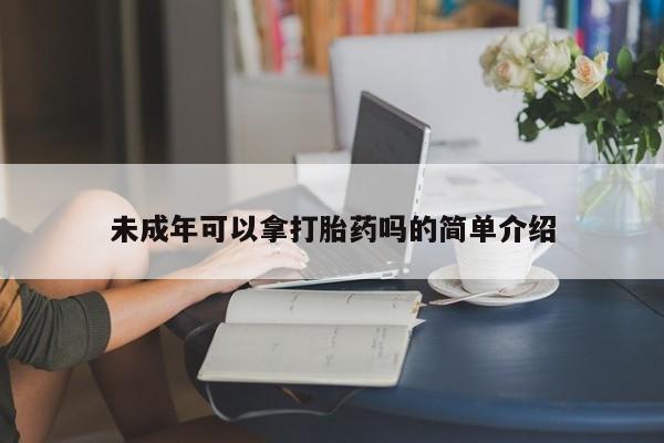 正品私人卖打胎药微信未成年可以拿打胎药吗的简单介绍