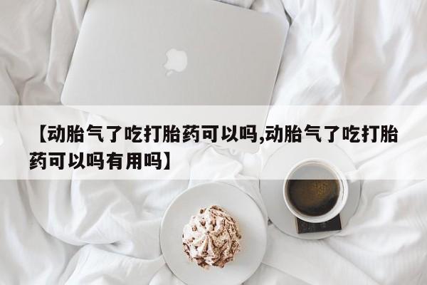 正品私人卖打胎药微信【动胎气了吃打胎药可以吗,动胎气了吃打胎药可以吗有用吗】