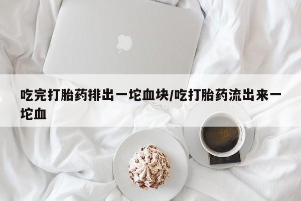 正品私人卖打胎药微信吃完打胎药排出一坨血块/吃打胎药流出来一坨血