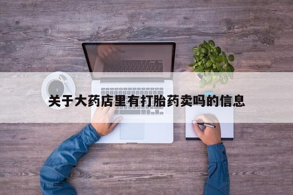 正品私人卖打胎药微信关于大药店里有打胎药卖吗的信息