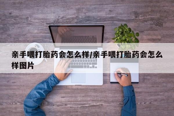 正品私人卖打胎药微信亲手喂打胎药会怎么样/亲手喂打胎药会怎么样图片