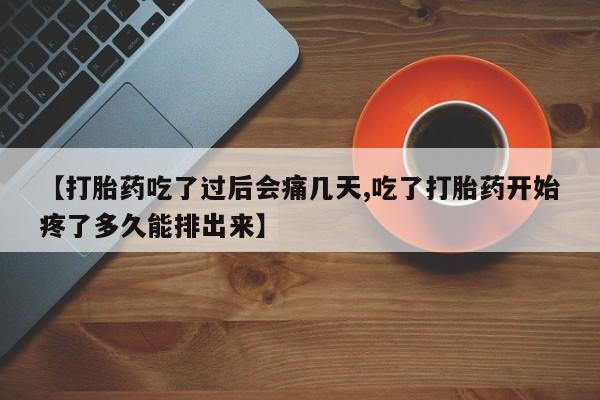 正品私人卖打胎药微信【打胎药吃了过后会痛几天,吃了打胎药开始疼了多久能排出来】