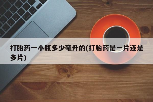 正品私人卖打胎药微信打胎药一小瓶多少毫升的(打胎药是一片还是多片)