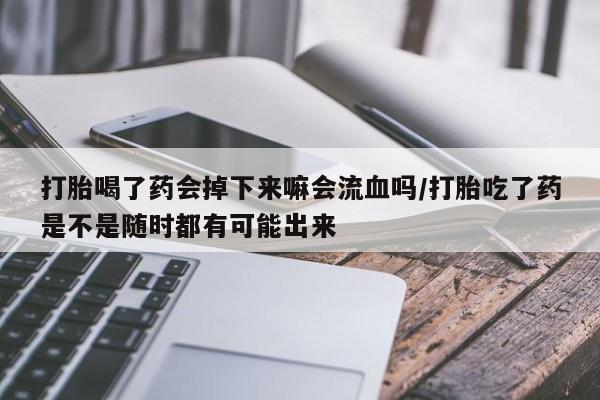 正品私人卖打胎药微信打胎喝了药会掉下来嘛会流血吗/打胎吃了药是不是随时都有可能出来