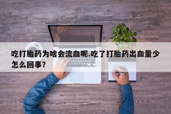 正品私人卖打胎药微信吃打胎药为啥会流血呢.吃了打胎药出血量少怎么回事?