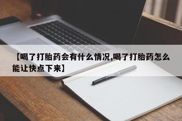 正品私人卖打胎药微信【喝了打胎药会有什么情况,喝了打胎药怎么能让快点下来】