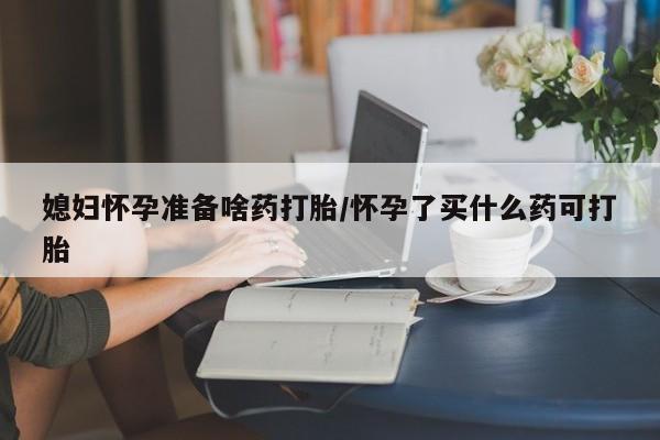 正品私人卖打胎药微信媳妇怀孕准备啥药打胎/怀孕了买什么药可打胎