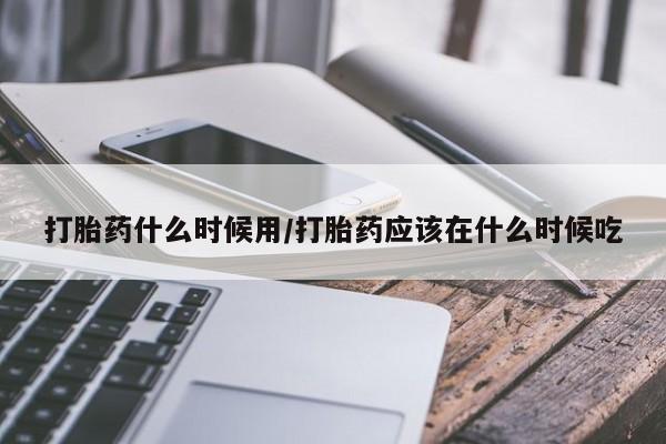 正品私人卖打胎药微信打胎药什么时候用/打胎药应该在什么时候吃