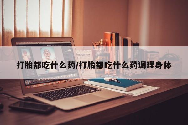 正品私人卖打胎药微信打胎都吃什么药/打胎都吃什么药调理身体