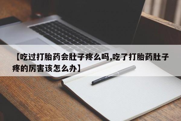正品私人卖打胎药微信【吃过打胎药会肚子疼么吗,吃了打胎药肚子疼的厉害该怎么办】