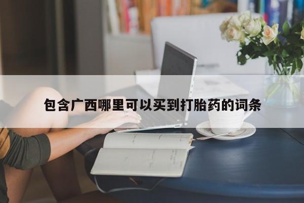 正品私人卖打胎药微信包含广西哪里可以买到打胎药的词条