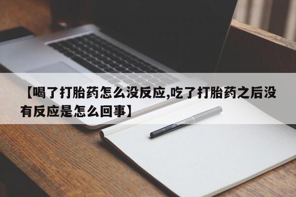 正品私人卖打胎药微信【喝了打胎药怎么没反应,吃了打胎药之后没有反应是怎么回事】