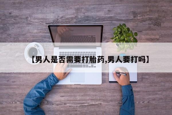 正品私人卖打胎药微信【男人是否需要打胎药,男人要打吗】