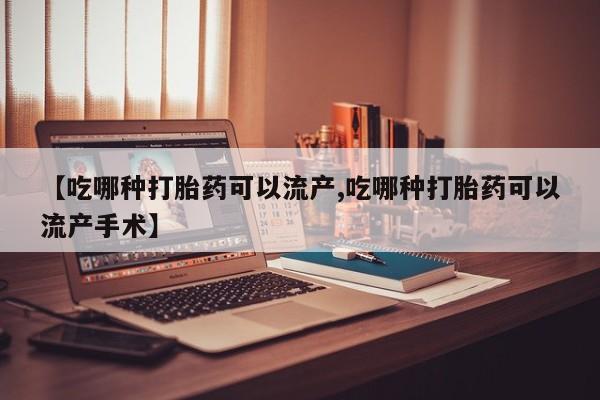 正品私人卖打胎药微信【吃哪种打胎药可以流产,吃哪种打胎药可以流产手术】
